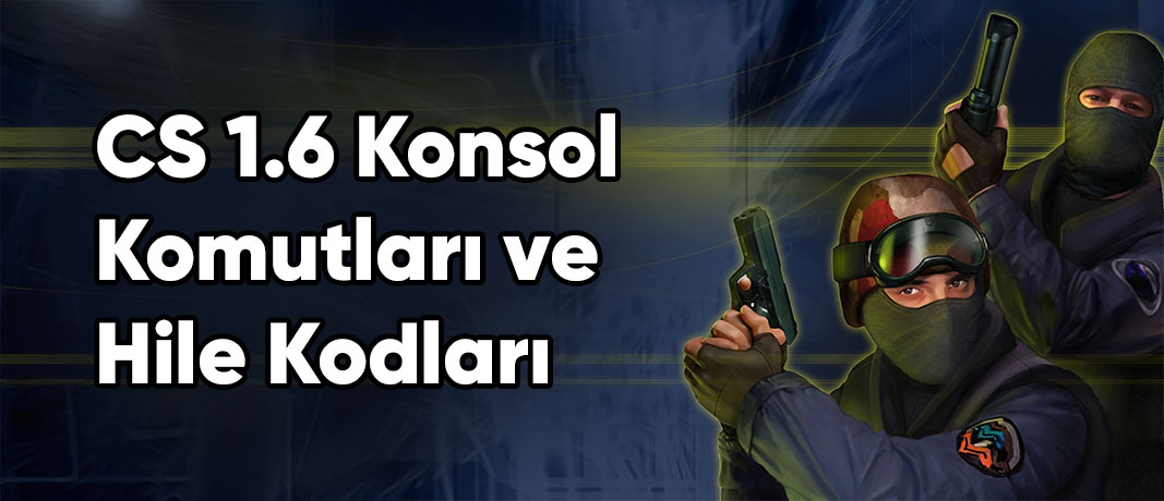 CS 1.6 Konsol Komutları ve Hile Kodları (Tam Liste)